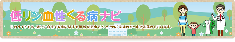 低リン血性くる病ナビこのサイトでは、低リン血性くる病に関する情報を患者さんとそのご家族の方へ向けお届けしています。